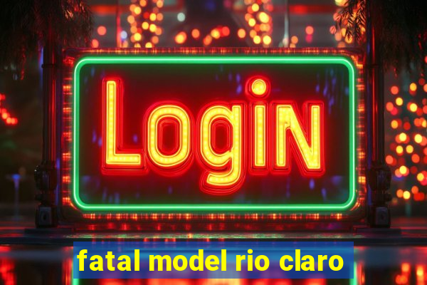 fatal model rio claro